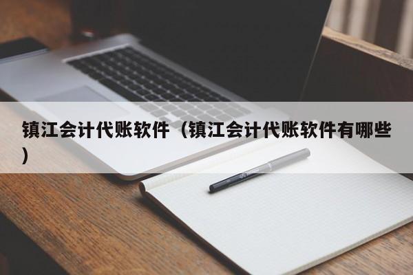 镇江会计代账软件（镇江会计代账软件有哪些）