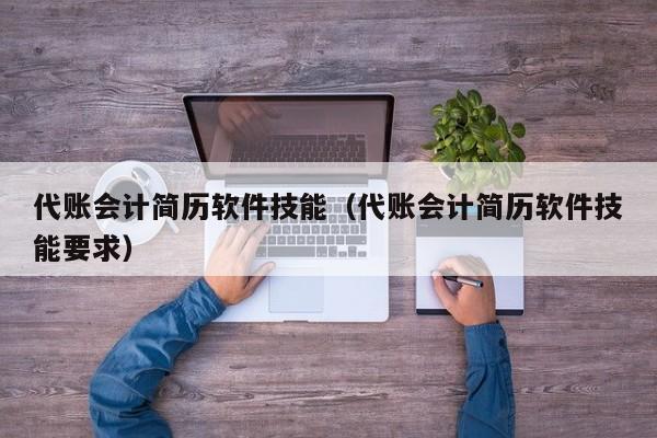 代账会计简历软件技能（代账会计简历软件技能要求）