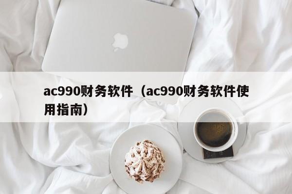 ac990财务软件（ac990财务软件使用指南）