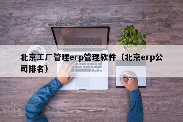 北京工厂管理erp管理软件（北京erp公司排名）