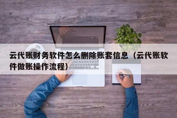 云代账财务软件怎么删除账套信息（云代账软件做账操作流程）