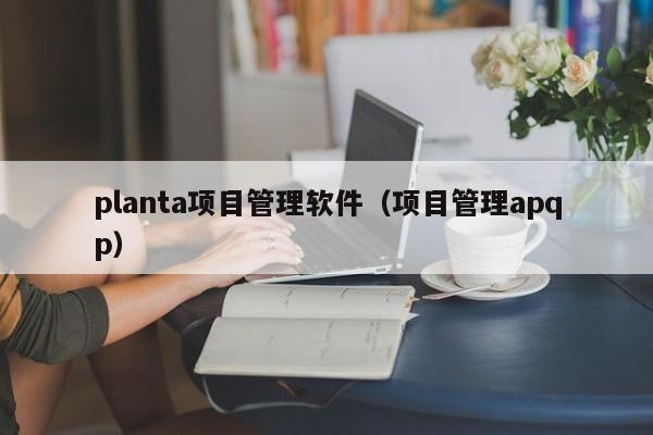 planta项目管理软件（项目管理apqp）