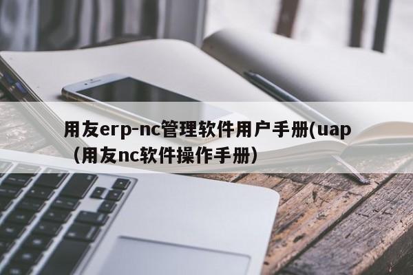 用友erp-nc管理软件用户手册(uap（用友nc软件操作手册）