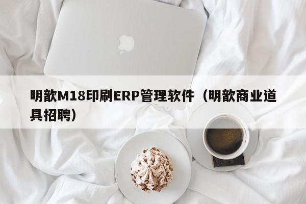 明歆M18印刷ERP管理软件（明歆商业道具招聘）