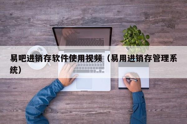 易吧进销存软件使用视频（易用进销存管理系统）