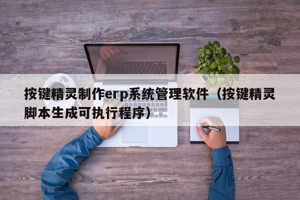 按键精灵制作erp系统管理软件（按键精灵脚本生成可执行程序）