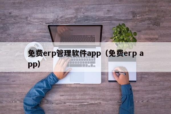 免费erp管理软件app（免费erp app）