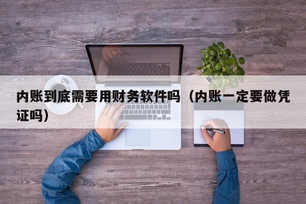 内账到底需要用财务软件吗（内账一定要做凭证吗）