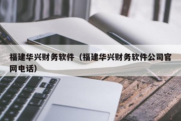 福建华兴财务软件（福建华兴财务软件公司官网电话）