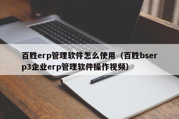 百胜erp管理软件怎么使用（百胜bserp3企业erp管理软件操作视频）