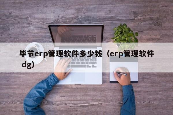 毕节erp管理软件多少钱（erp管理软件 dg）