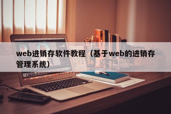 web进销存软件教程（基于web的进销存管理系统）