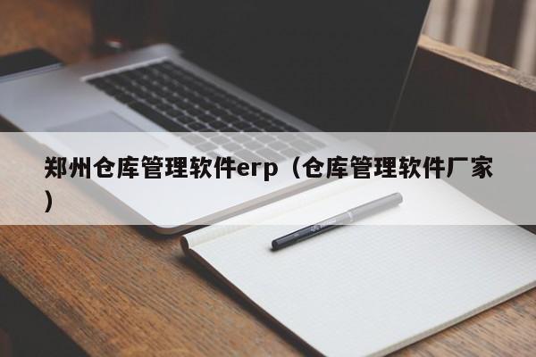 郑州仓库管理软件erp（仓库管理软件厂家）