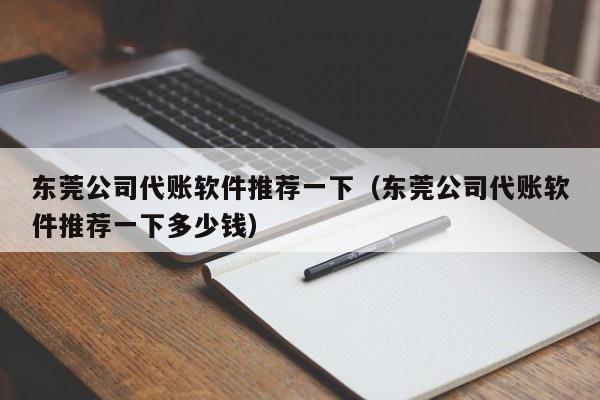 东莞公司代账软件推荐一下（东莞公司代账软件推荐一下多少钱）