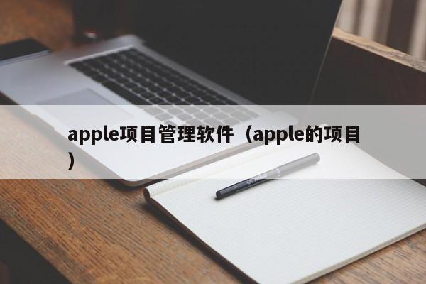 apple项目管理软件（apple的项目）