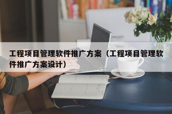 工程项目管理软件推广方案（工程项目管理软件推广方案设计）