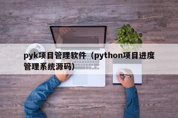 pyk项目管理软件（python项目进度管理系统源码）