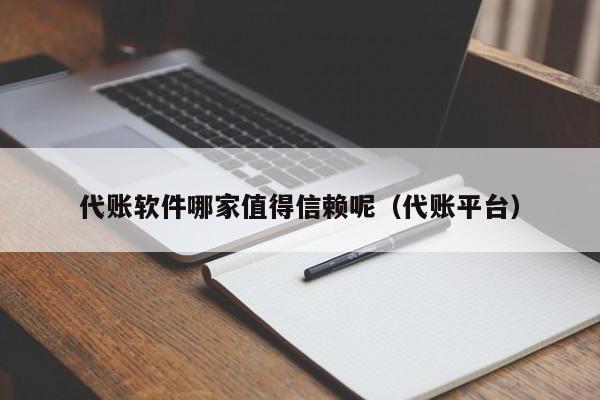 代账软件哪家值得信赖呢（代账平台）