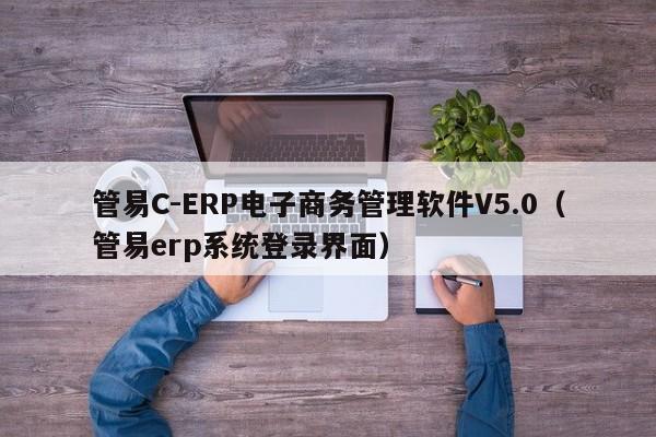 管易C-ERP电子商务管理软件V5.0（管易erp系统登录界面）