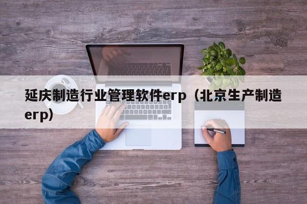 延庆制造行业管理软件erp（北京生产制造erp）