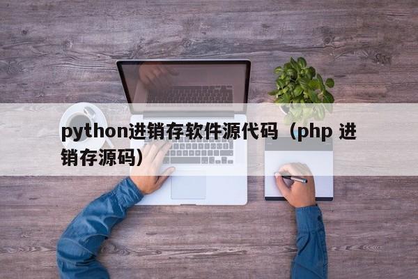 python进销存软件源代码（php 进销存源码）