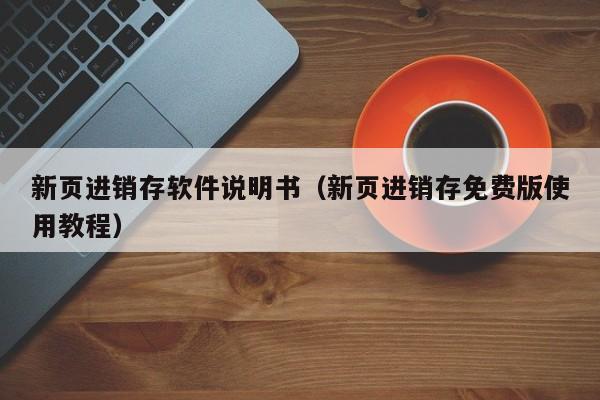 新页进销存软件说明书（新页进销存免费版使用教程）