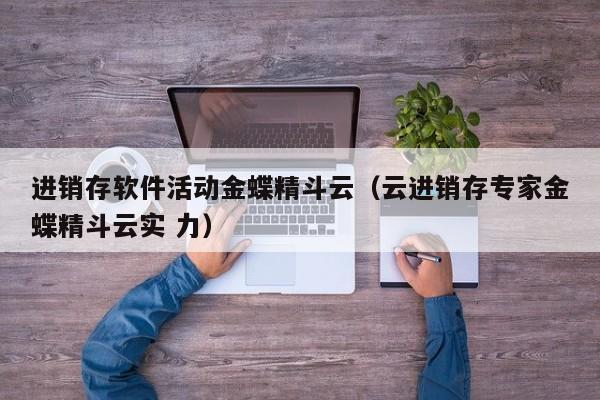 进销存软件活动金蝶精斗云（云进销存专家金蝶精斗云实 力）