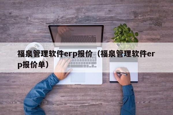 福泉管理软件erp报价（福泉管理软件erp报价单）