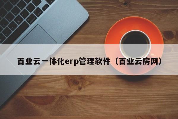 百业云一体化erp管理软件（百业云房网）