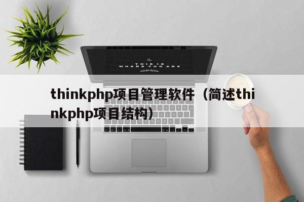 thinkphp项目管理软件（简述thinkphp项目结构）