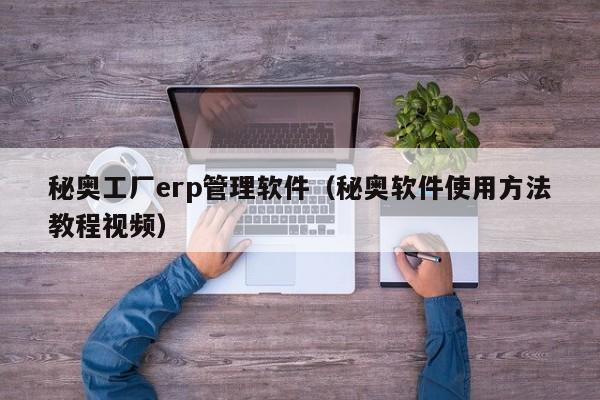 秘奥工厂erp管理软件（秘奥软件使用方法教程视频）