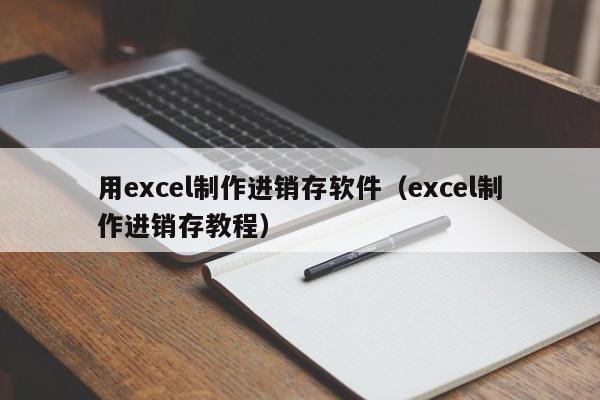 用excel制作进销存软件（excel制作进销存教程）