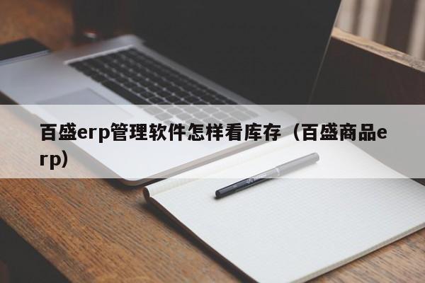 百盛erp管理软件怎样看库存（百盛商品erp）