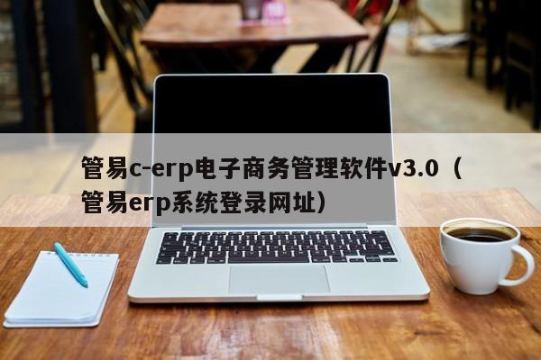 管易c-erp电子商务管理软件v3.0（管易erp系统登录网址）