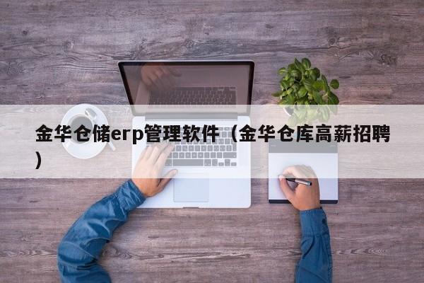 金华仓储erp管理软件（金华仓库高薪招聘）