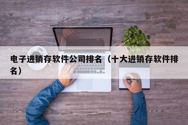 电子进销存软件公司排名（十大进销存软件排名）