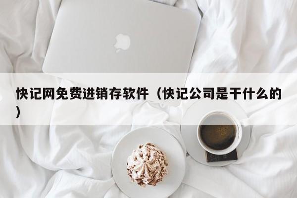 快记网免费进销存软件（快记公司是干什么的）