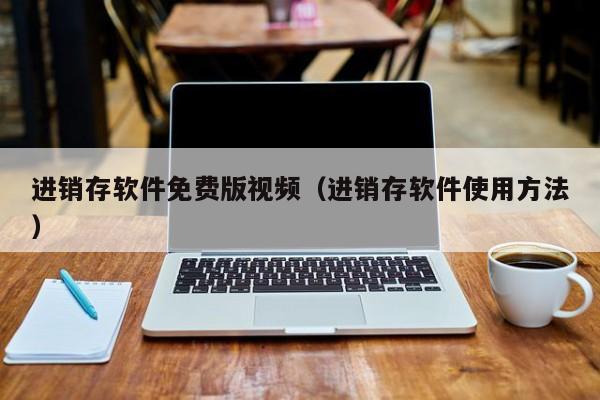 进销存软件免费版视频（进销存软件使用方法）