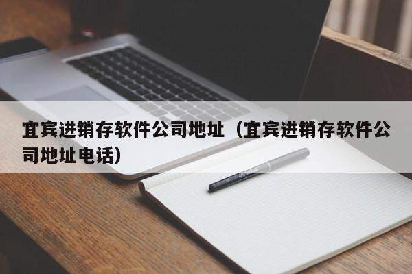 宜宾进销存软件公司地址（宜宾进销存软件公司地址电话）